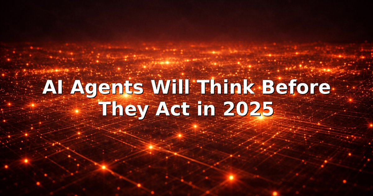 AI Agents Will Think Before They Act in 2025